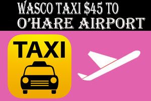 Wasco Taxi To O'Hare Airport $75.00