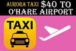 Aurora Taxi To O'Hare Airport Starting at $40.00